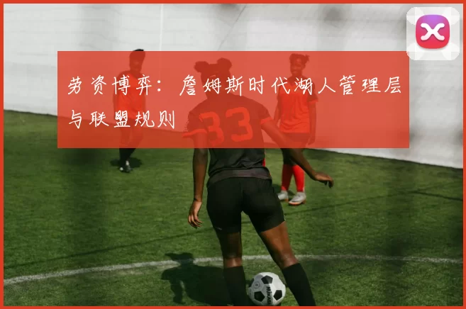 劳资博弈：詹姆斯时代湖人管理层与联盟规则