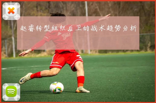 赵睿转型组织后卫的战术趋势分析