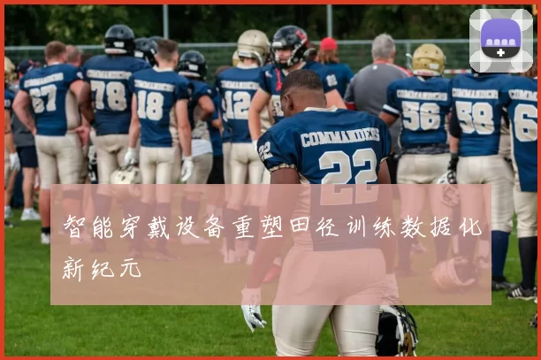智能穿戴设备重塑田径训练数据化新纪元