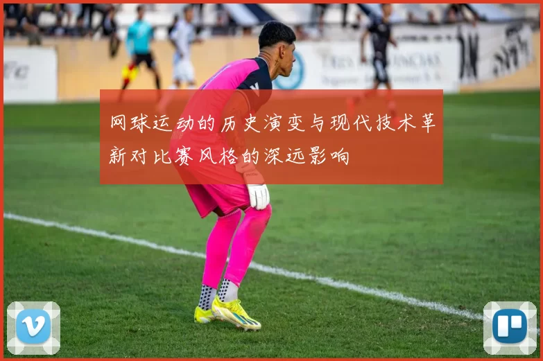 网球运动的历史演变与现代技术革新对比赛风格的深远影响