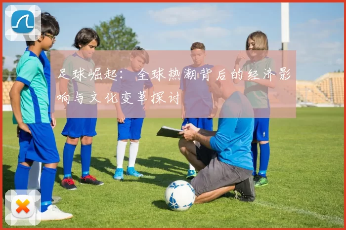 足球崛起：全球热潮背后的经济影响与文化变革探讨