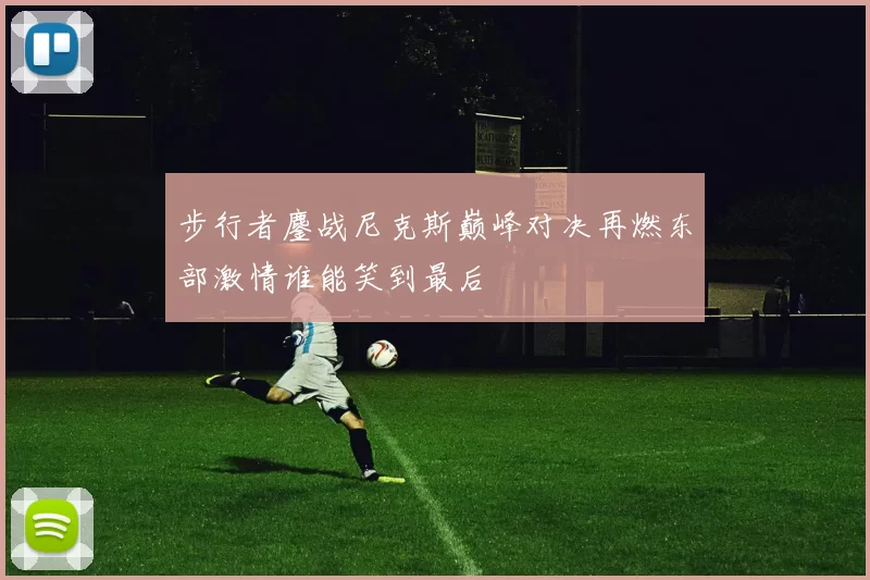 步行者鏖战尼克斯巅峰对决再燃东部激情谁能笑到最后