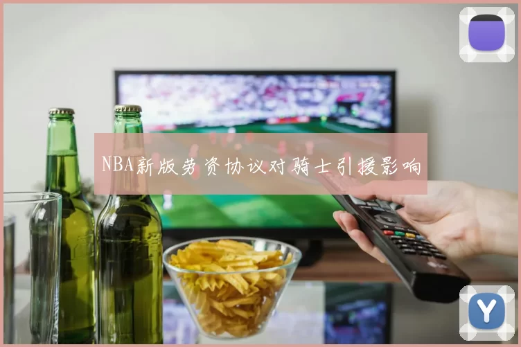 NBA新版劳资协议对骑士引援影响