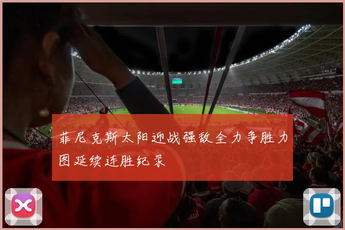 菲尼克斯太阳迎战强敌全力争胜力图延续连胜纪录