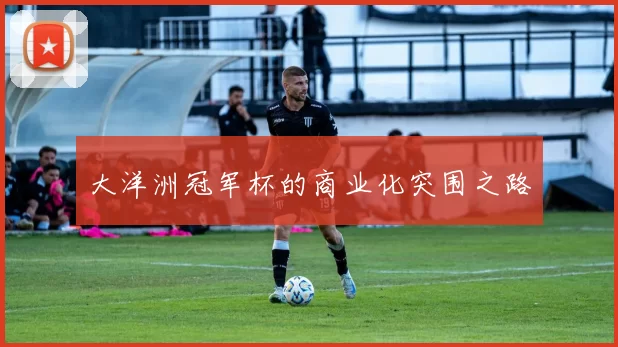 大洋洲冠军杯的商业化突围之路