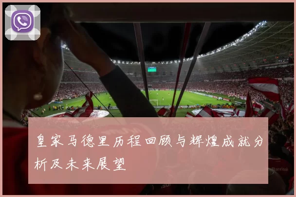 皇家马德里历程回顾与辉煌成就分析及未来展望