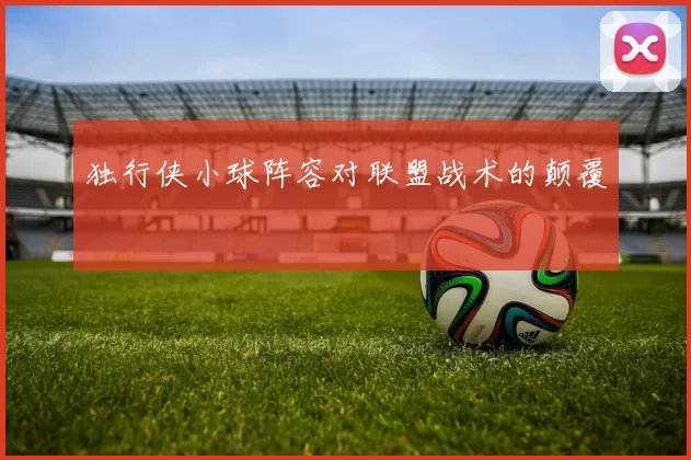 独行侠小球阵容对联盟战术的颠覆
