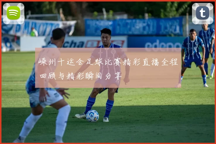 嵊州十运会足球比赛精彩直播全程回顾与精彩瞬间分享