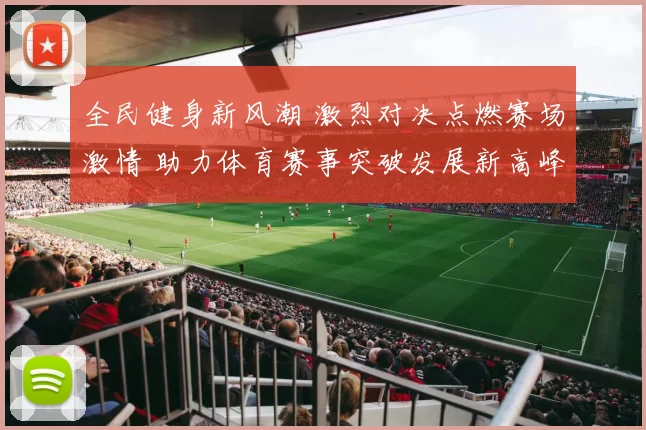 全民健身新风潮 激烈对决点燃赛场激情 助力体育赛事突破发展新高峰