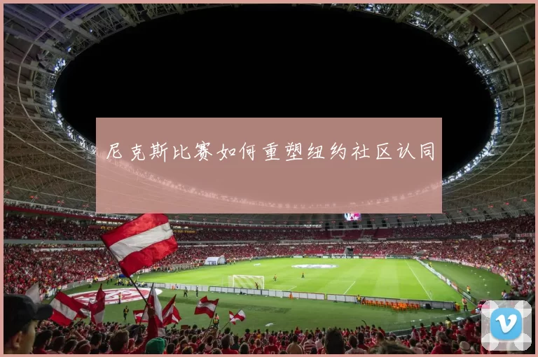 尼克斯比赛如何重塑纽约社区认同